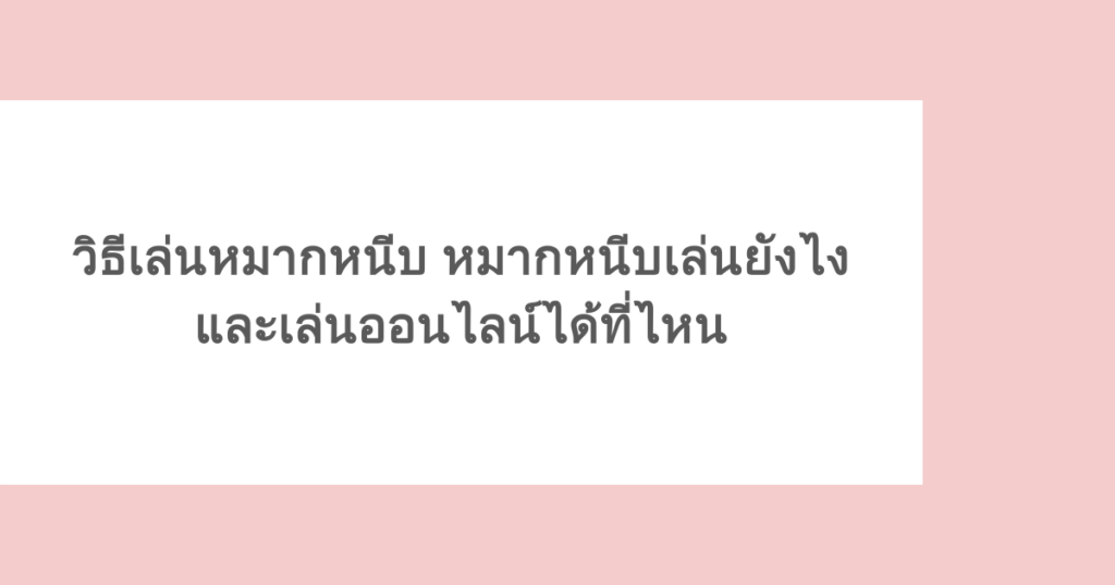 วิธีเล่นหมากหนีบ หมากหนีบเล่นยังไง และเล่นออนไลน์ได้ที่ไหน