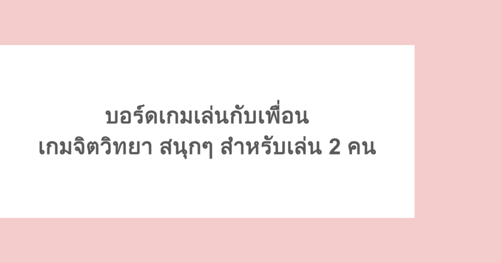 บอร์ดเกมเล่นกับเพื่อน เกมจิตวิทยา สนุกๆ สำหรับเล่น 2 คน