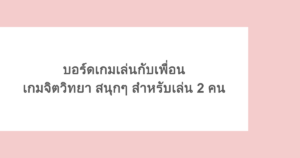 บอร์ดเกมเล่นกับเพื่อน เกมจิตวิทยา สนุกๆ สำหรับเล่น 2 คน