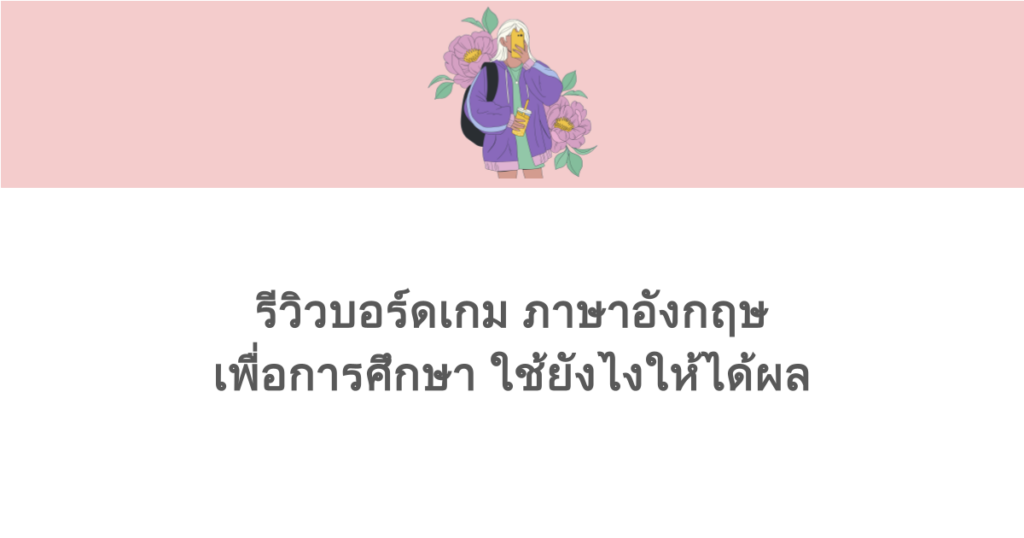 รีวิวบอร์ดเกม ภาษาอังกฤษ เพื่อการศึกษา ใช้ยังไงให้ได้ผล