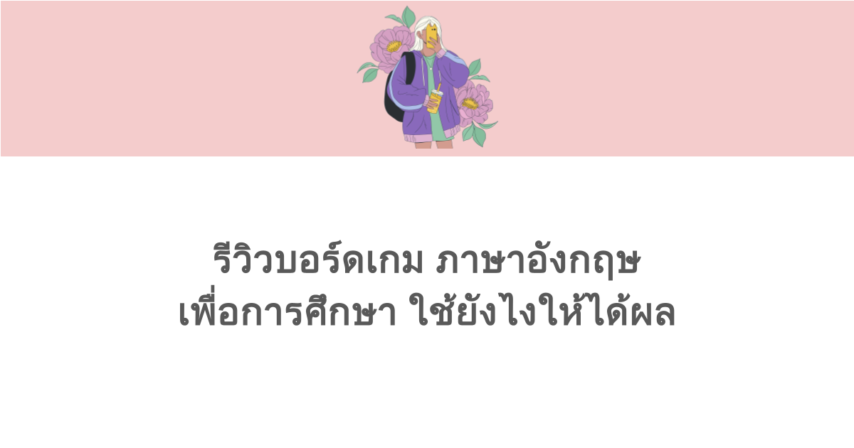รีวิวบอร์ดเกม ภาษาอังกฤษ เพื่อการศึกษา ใช้ยังไงให้ได้ผล