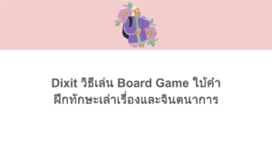 Dixit วิธีเล่น Board Game ใบ้คำ ฝึกทักษะเล่าเรื่องและจินตนาการ