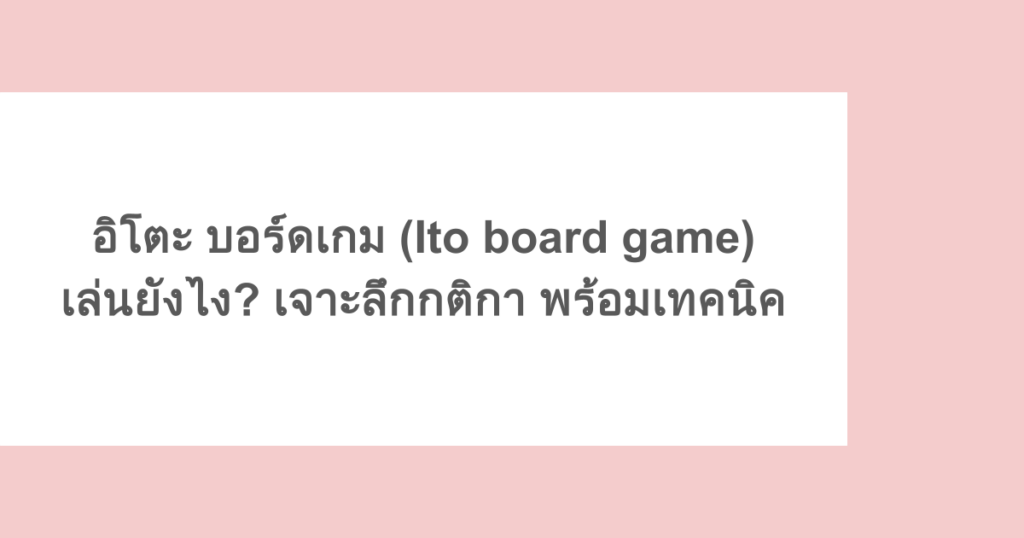 อิโตะ บอร์ดเกม (Ito board game) เล่นยังไง? เจาะลึกกติกา พร้อมเทคนิค