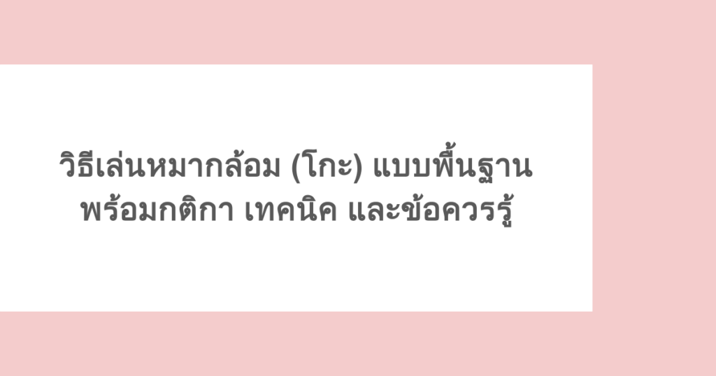 วิธีเล่นหมากล้อม (โกะ) แบบพื้นฐาน พร้อมกติกา เทคนิค และข้อควรรู้