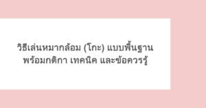 วิธีเล่นหมากล้อม (โกะ) แบบพื้นฐาน พร้อมกติกา เทคนิค และข้อควรรู้