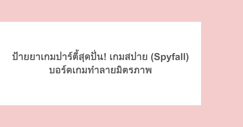 ป้ายยาเกมปาร์ตี้สุดปั่น! เกมสปาย (Spyfall) บอร์ดเกมทำลายมิตรภาพ