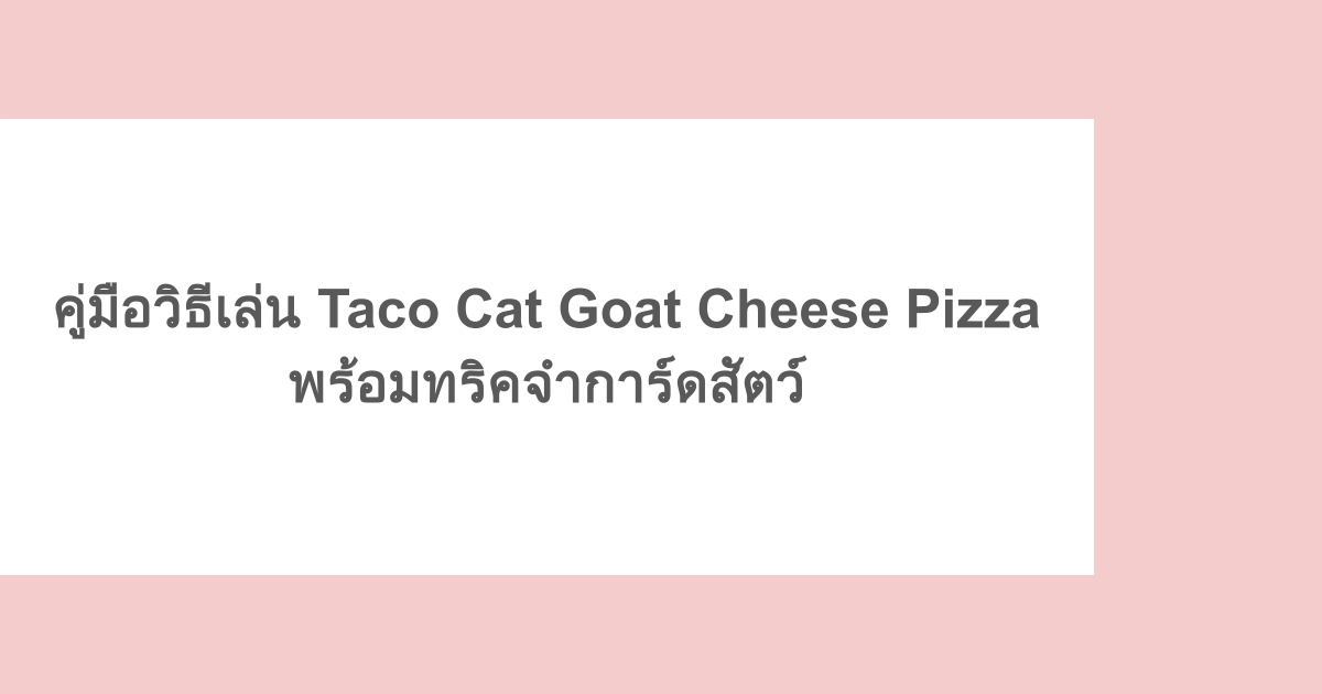 คู่มือวิธีเล่น Taco Cat Goat Cheese Pizza พร้อมทริคจำการ์ดสัตว์