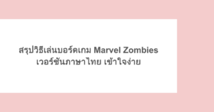 สรุปวิธีเล่นบอร์ดเกม Marvel Zombies เวอร์ชันภาษาไทย เข้าใจง่าย