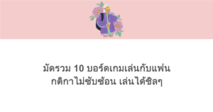 มัดรวม 10 บอร์ดเกมเล่นกับแฟน กติกาไม่ซับซ้อน เล่นได้ชิลๆ