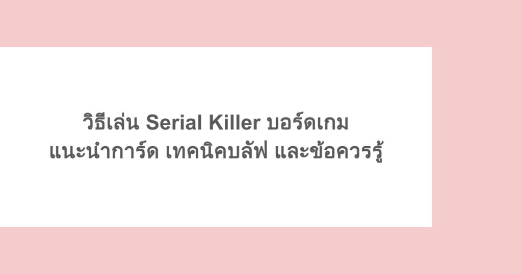 วิธีเล่น Serial Killer บอร์ดเกม แนะนำการ์ด เทคนิคบลัฟ และข้อควรรู้