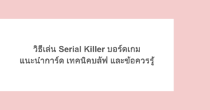 วิธีเล่น Serial Killer บอร์ดเกม แนะนำการ์ด เทคนิคบลัฟ และข้อควรรู้